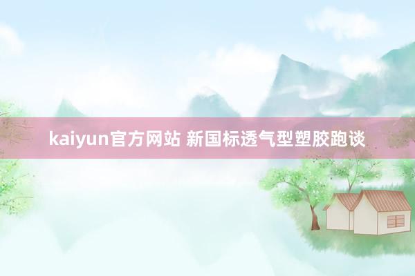 kaiyun官方网站 新国标透气型塑胶跑谈