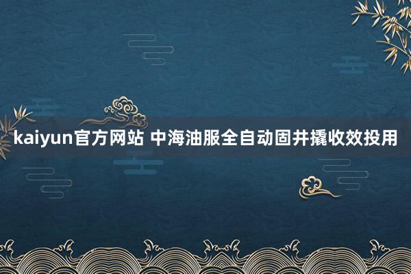 kaiyun官方网站 中海油服全自动固井撬收效投用