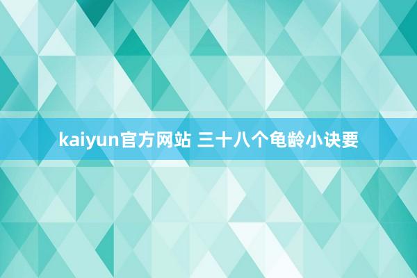 kaiyun官方网站 三十八个龟龄小诀要