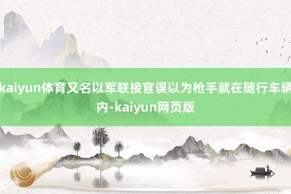 kaiyun体育又名以军联接官误以为枪手就在随行车辆内-kaiyun网页版