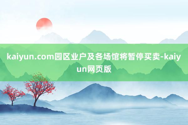 kaiyun.com园区业户及各场馆将暂停买卖-kaiyun网页版