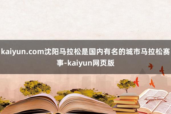 kaiyun.com沈阳马拉松是国内有名的城市马拉松赛事-kaiyun网页版