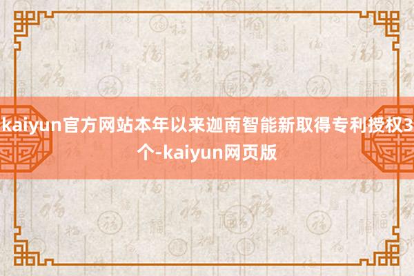 kaiyun官方网站本年以来迦南智能新取得专利授权3个-kaiyun网页版