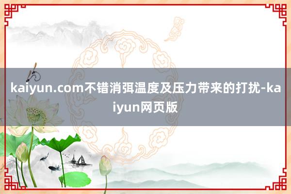 kaiyun.com不错消弭温度及压力带来的打扰-kaiyun网页版