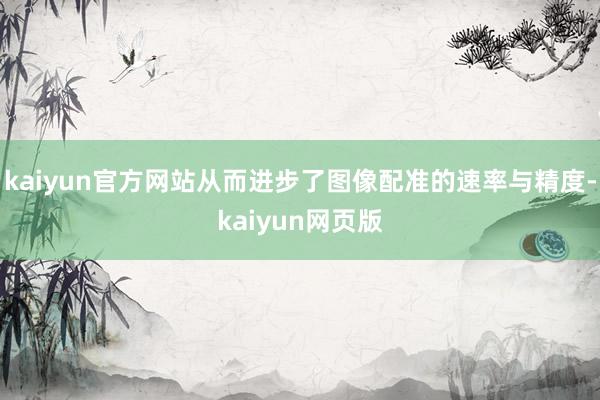 kaiyun官方网站从而进步了图像配准的速率与精度-kaiyun网页版