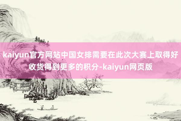 kaiyun官方网站中国女排需要在此次大赛上取得好收货得到更多的积分-kaiyun网页版