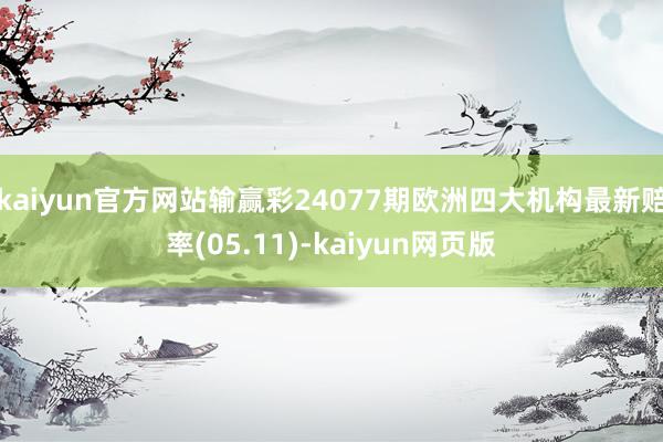 kaiyun官方网站输赢彩24077期欧洲四大机构最新赔率(05.11)-kaiyun网页版