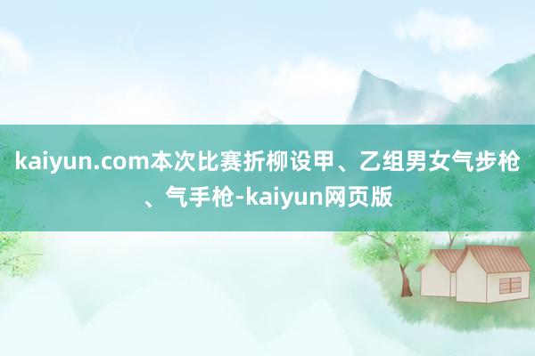 kaiyun.com本次比赛折柳设甲、乙组男女气步枪、气手枪-kaiyun网页版