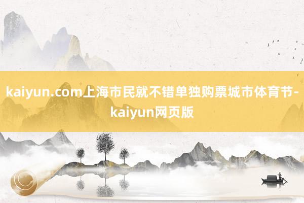kaiyun.com上海市民就不错单独购票城市体育节-kaiyun网页版