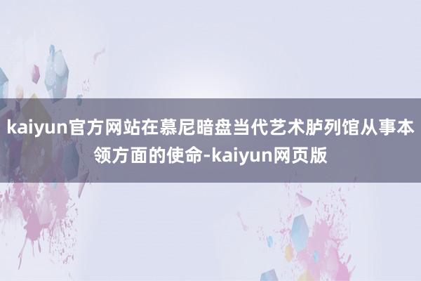 kaiyun官方网站在慕尼暗盘当代艺术胪列馆从事本领方面的使命-kaiyun网页版