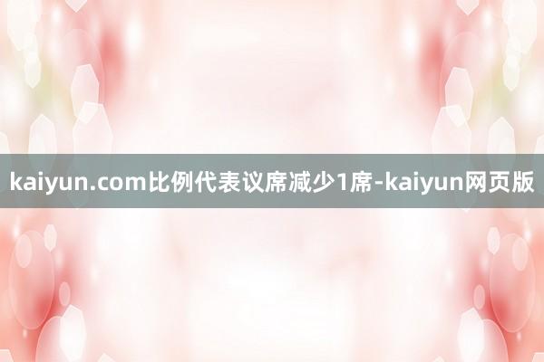 kaiyun.com比例代表议席减少1席-kaiyun网页版
