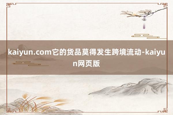 kaiyun.com它的货品莫得发生跨境流动-kaiyun网页版