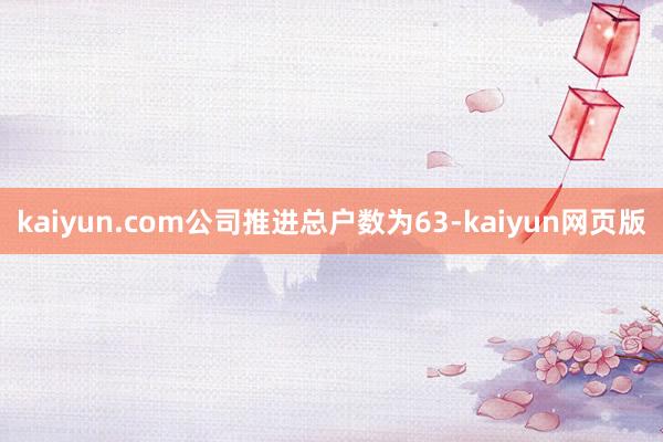 kaiyun.com公司推进总户数为63-kaiyun网页版