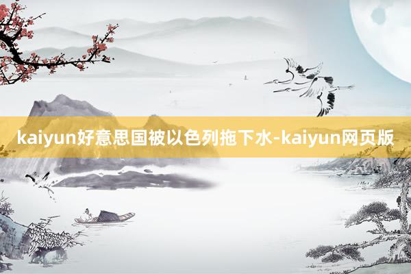 kaiyun好意思国被以色列拖下水-kaiyun网页版