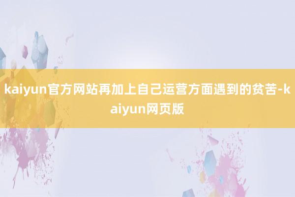 kaiyun官方网站再加上自己运营方面遇到的贫苦-kaiyun网页版