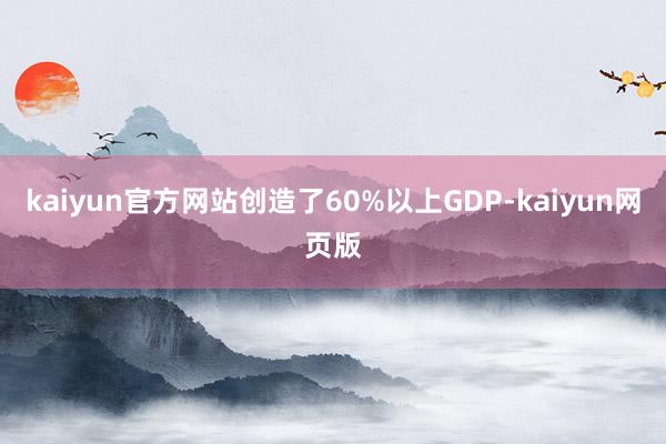 kaiyun官方网站创造了60%以上GDP-kaiyun网页版