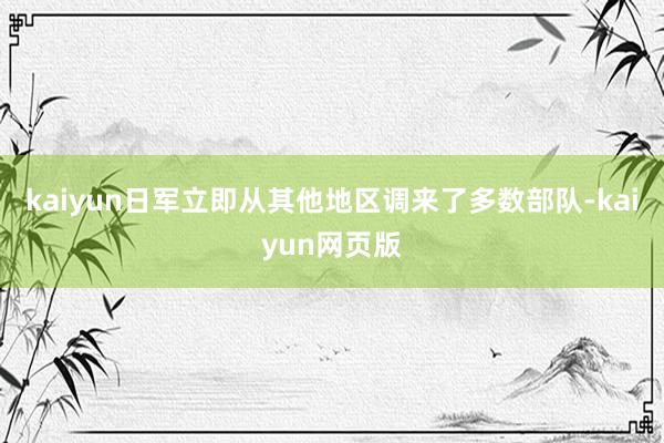 kaiyun日军立即从其他地区调来了多数部队-kaiyun网页版