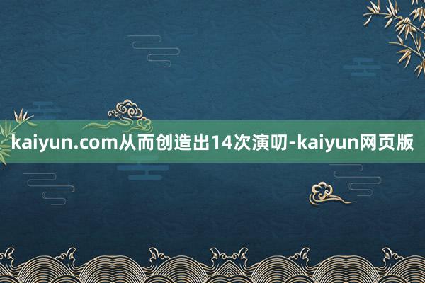kaiyun.com从而创造出14次演叨-kaiyun网页版