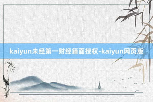 kaiyun未经第一财经籍面授权-kaiyun网页版