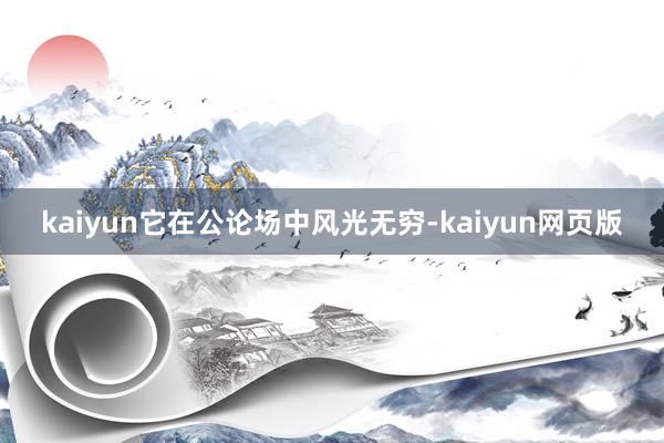 kaiyun它在公论场中风光无穷-kaiyun网页版