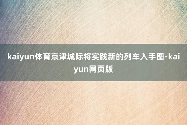 kaiyun体育京津城际将实践新的列车入手图-kaiyun网页版