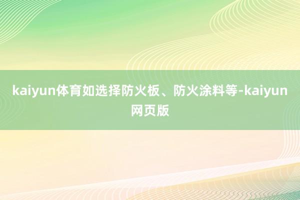 kaiyun体育如选择防火板、防火涂料等-kaiyun网页版