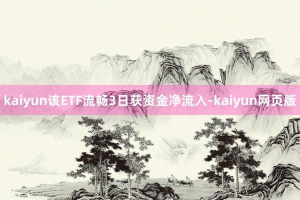 kaiyun该ETF流畅3日获资金净流入-kaiyun网页版