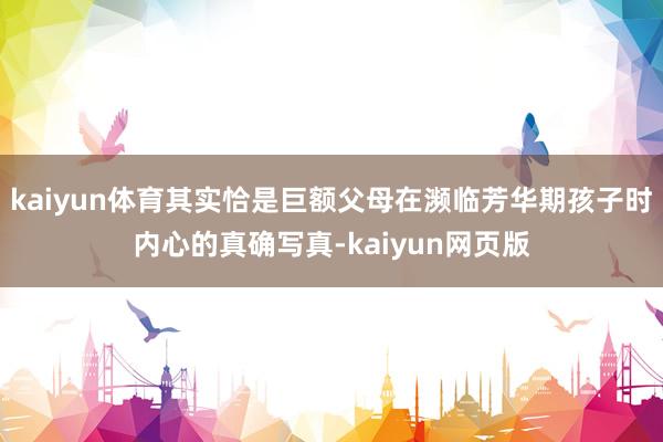 kaiyun体育其实恰是巨额父母在濒临芳华期孩子时内心的真确写真-kaiyun网页版