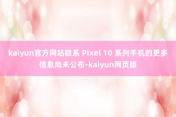 kaiyun官方网站联系 Pixel 10 系列手机的更多信息尚未公布-kaiyun网页版
