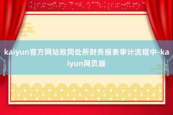 kaiyun官方网站致同处所财务报表审计流程中-kaiyun网页版