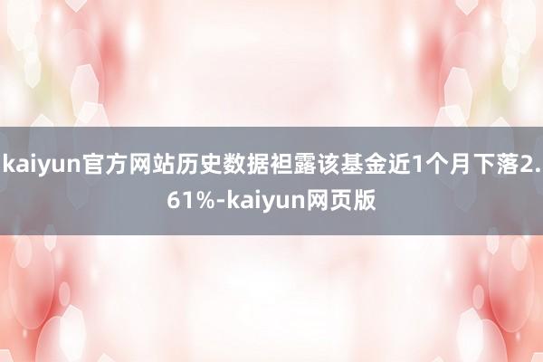 kaiyun官方网站历史数据袒露该基金近1个月下落2.61%-kaiyun网页版