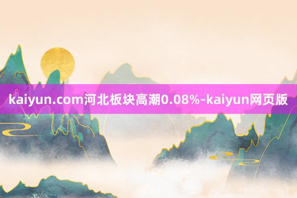 kaiyun.com河北板块高潮0.08%-kaiyun网页版