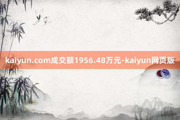kaiyun.com成交额1956.48万元-kaiyun网页版