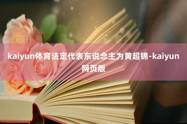 kaiyun体育法定代表东说念主为黄超锦-kaiyun网页版