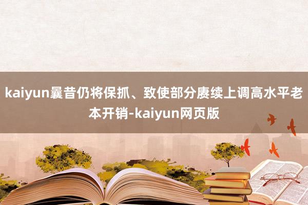kaiyun曩昔仍将保抓、致使部分赓续上调高水平老本开销-kaiyun网页版