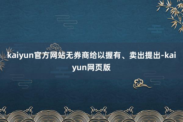 kaiyun官方网站无券商给以握有、卖出提出-kaiyun网页版