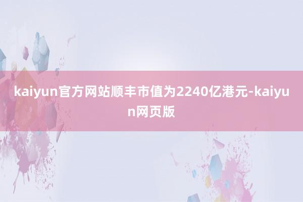 kaiyun官方网站顺丰市值为2240亿港元-kaiyun网页版