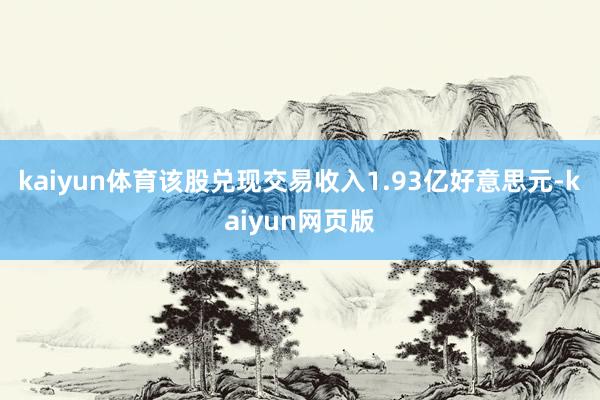 kaiyun体育该股兑现交易收入1.93亿好意思元-kaiyun网页版