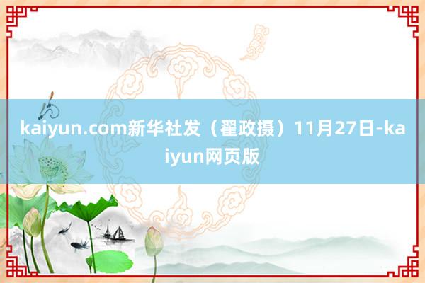 kaiyun.com　　新华社发（翟政摄）　　11月27日-kaiyun网页版