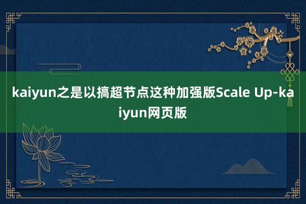 kaiyun之是以搞超节点这种加强版Scale Up-kaiyun网页版