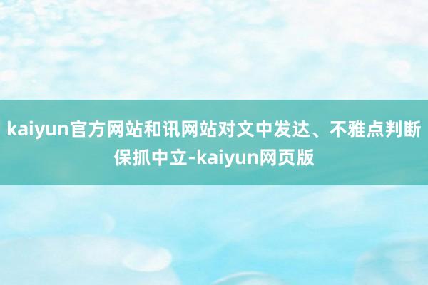 kaiyun官方网站和讯网站对文中发达、不雅点判断保抓中立-kaiyun网页版