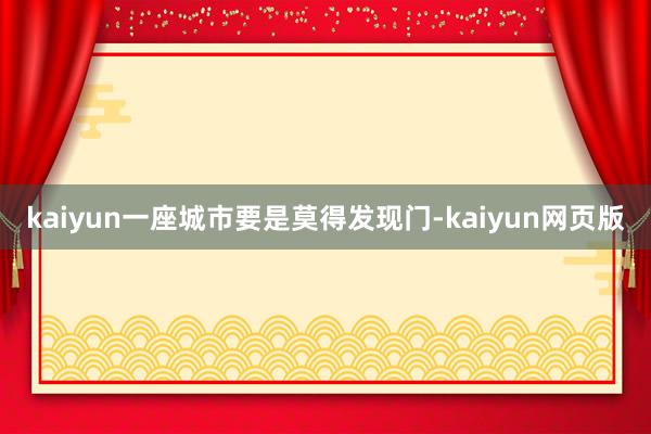 kaiyun一座城市要是莫得发现门-kaiyun网页版