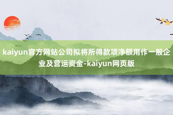 kaiyun官方网站公司拟将所得款项净额用作一般企业及营运资金-kaiyun网页版