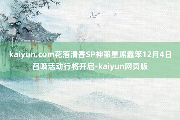 kaiyun.com花落清香SP神酿星熊蠢笨12月4日召唤活动行将开启-kaiyun网页版