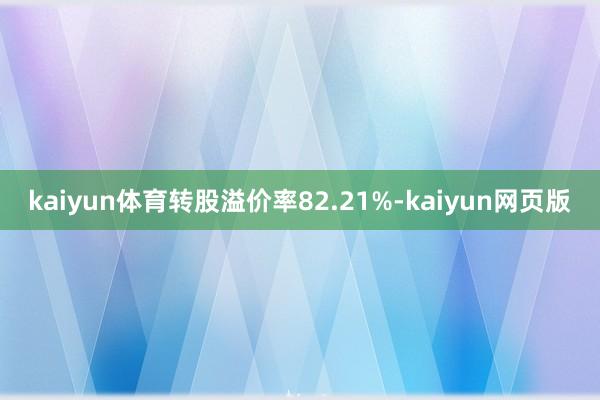 kaiyun体育转股溢价率82.21%-kaiyun网页版