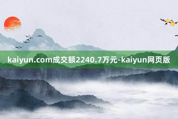 kaiyun.com成交额2240.7万元-kaiyun网页版