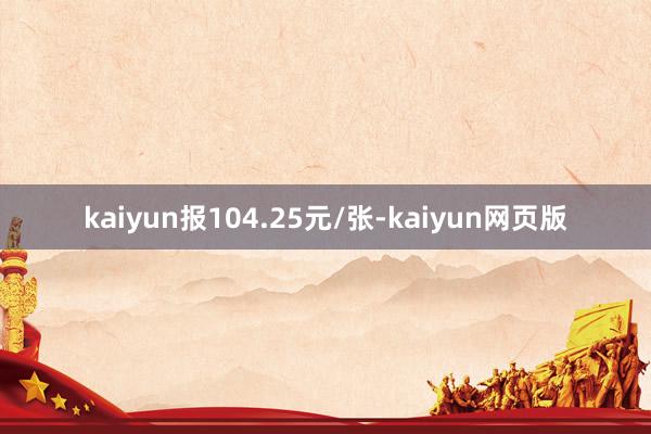 kaiyun报104.25元/张-kaiyun网页版