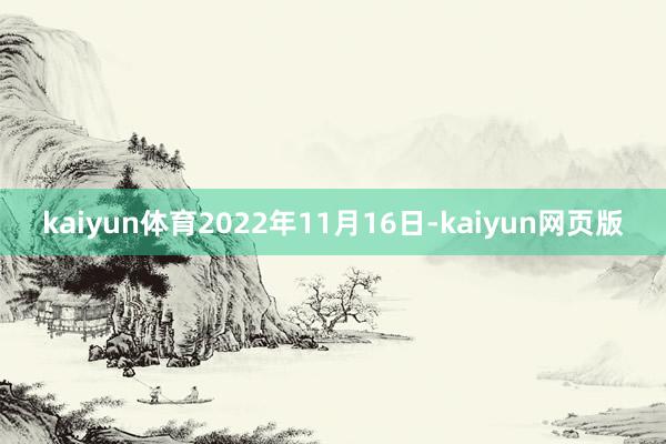 kaiyun体育2022年11月16日-kaiyun网页版