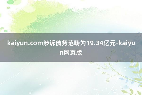 kaiyun.com涉诉债务范畴为19.34亿元-kaiyun网页版