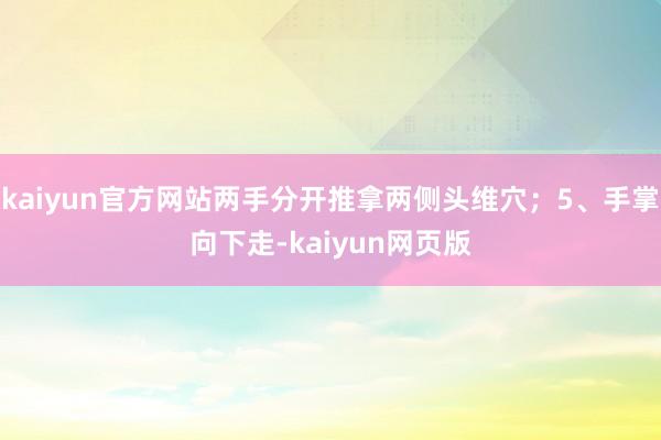 kaiyun官方网站两手分开推拿两侧头维穴；5、手掌向下走-kaiyun网页版